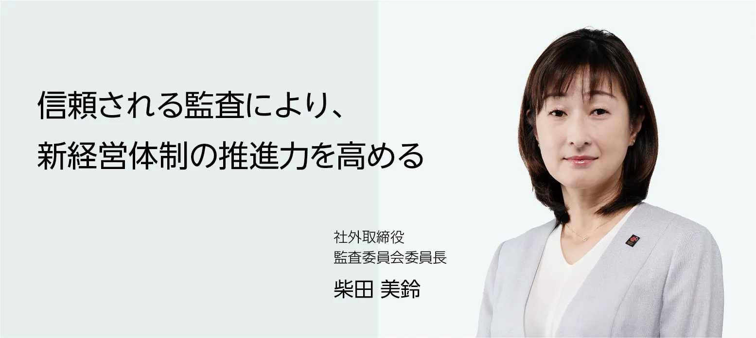 画像：社外取締役 監査委員会委員長 柴田 美鈴　信頼される監査により、新経営体制の推進力を高める