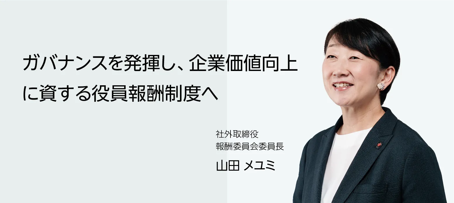 画像：社外取締役 報酬委員会委員長 山田 メユミ　ガバナンスを発揮し、企業価値向上に資する役員報酬制度へ