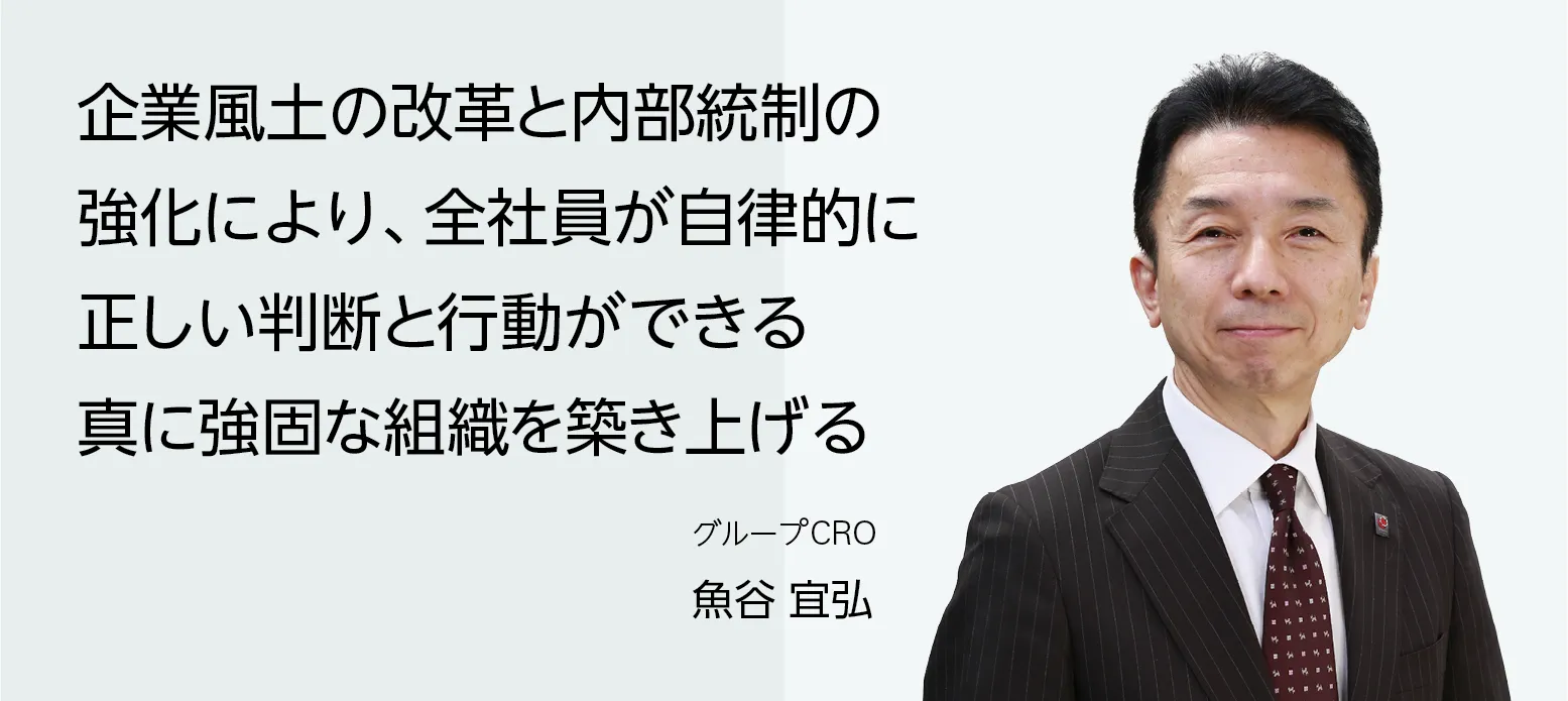 画像：グループＣＲＯ 魚谷 宜弘　企業風土の改革と内部統制の強化により、全社員が自律的に正しい判断と行動ができる真に強固な組織を築き上げる