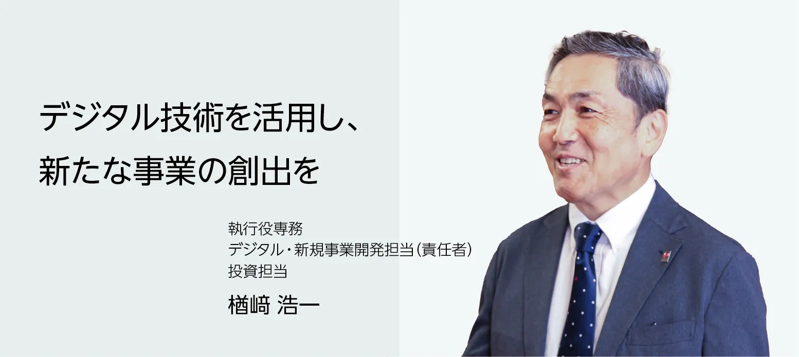 画像：執行役専務 デジタル・新規事業開発担当（責任者） 投資担当 楢󠄀﨑 浩一　デジタル技術を活用し、新たな事業の創出を