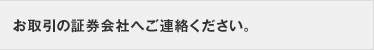 お取引の証券会社へご連絡ください