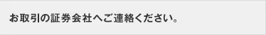 お取引の証券会社へご連絡ください