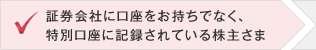 証券会社に口座をお持ちでなく、特別口座に記録されている株主さま