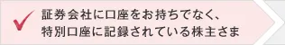 証券会社に口座をお持ちでなく、特別口座に記録されている株主さま